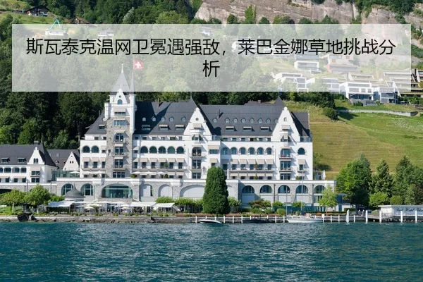 斯瓦泰克温网卫冕遇强敌，莱巴金娜草地挑战分析