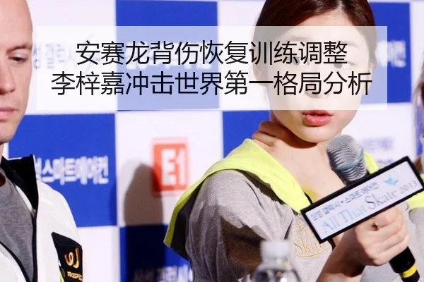 安赛龙背伤恢复训练调整 李梓嘉冲击世界第一格局分析